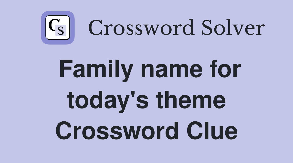 Family name for today's theme Crossword Clue Answers Crossword Solver
